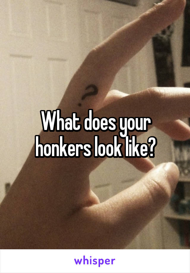 What does your honkers look like?