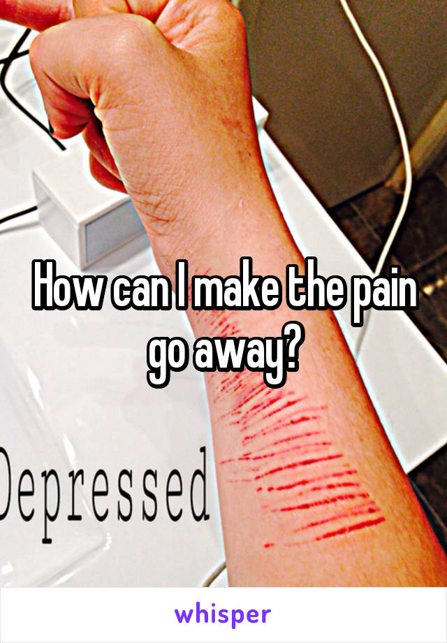 how-can-i-make-the-pain-go-away