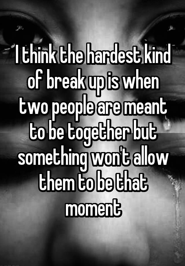 i-think-the-hardest-kind-of-break-up-is-when-two-people-are-meant-to-be