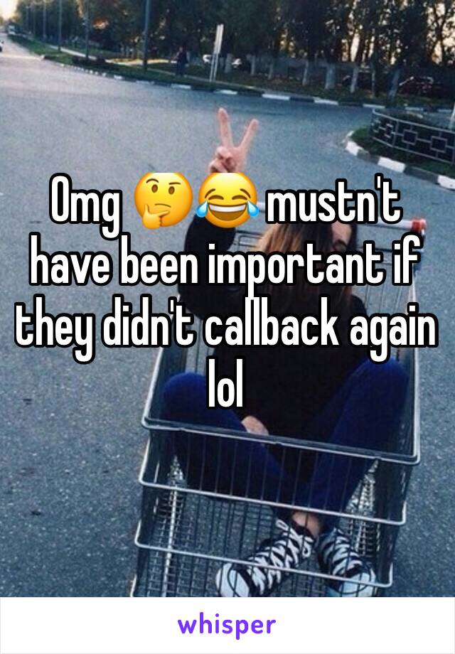 Omg 🤔😂 mustn't have been important if they didn't callback again lol