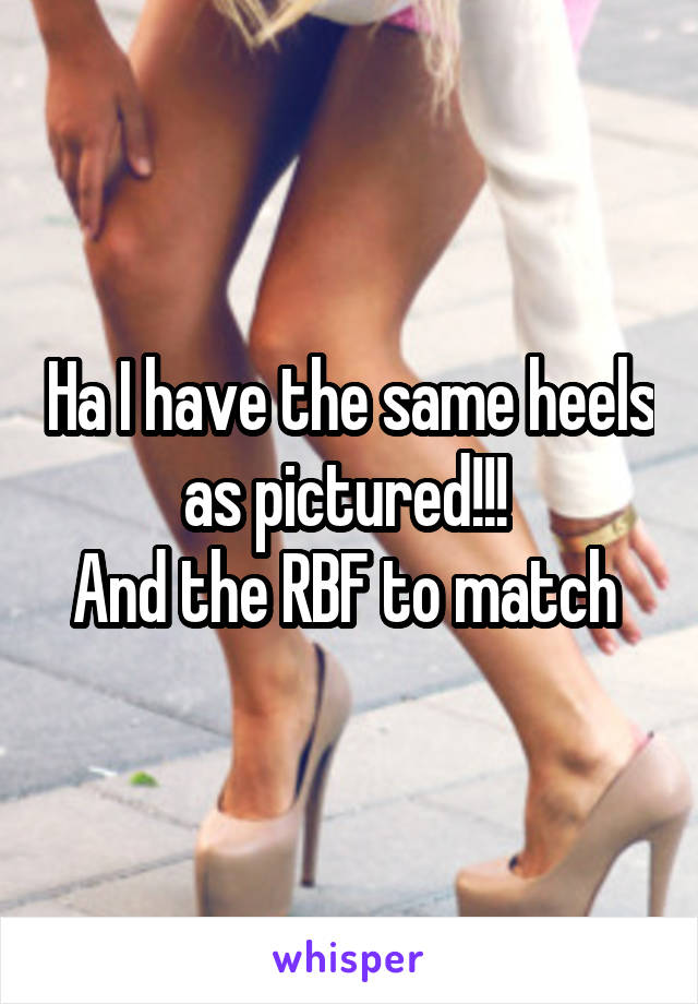 Ha I have the same heels as pictured!!! 
And the RBF to match 