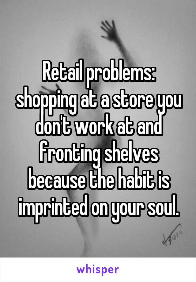Retail problems: shopping at a store you don't work at and fronting shelves because the habit is imprinted on your soul.