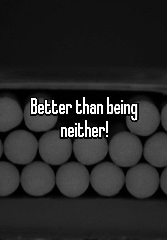 better-than-being-neither