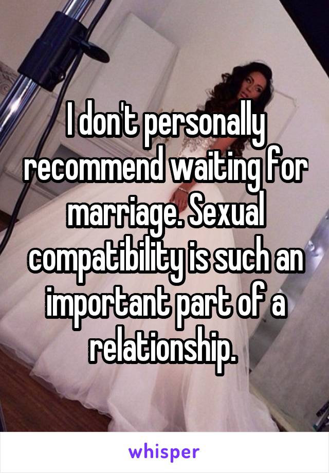 I don't personally recommend waiting for marriage. Sexual compatibility is such an important part of a relationship. 