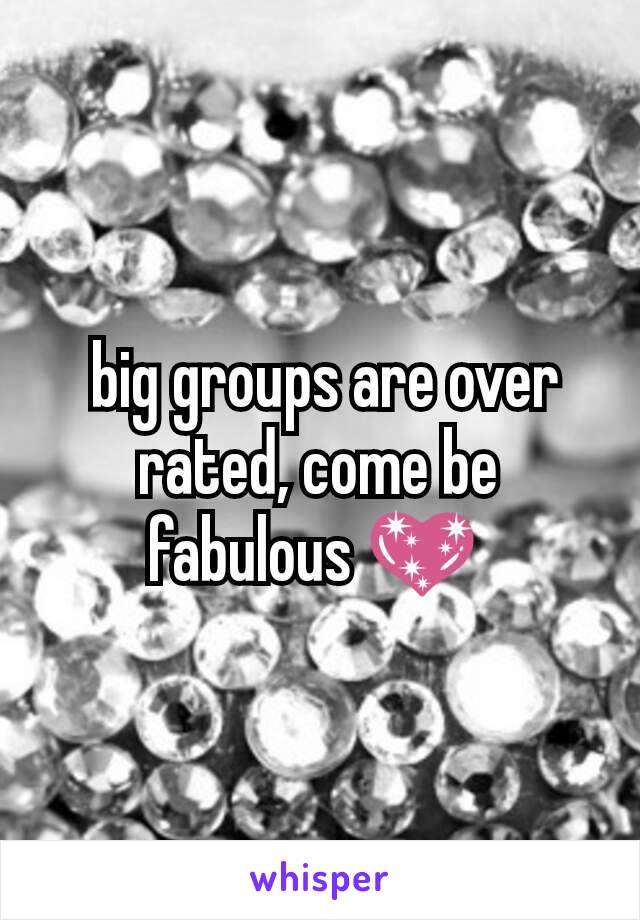  big groups are over rated, come be fabulous 💖 