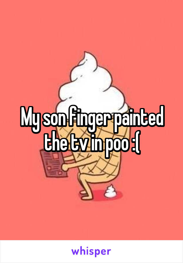 My son finger painted the tv in poo :(