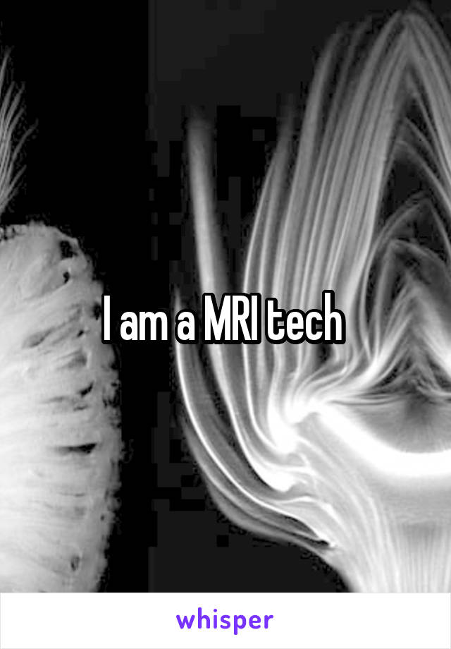 I am a MRI tech 