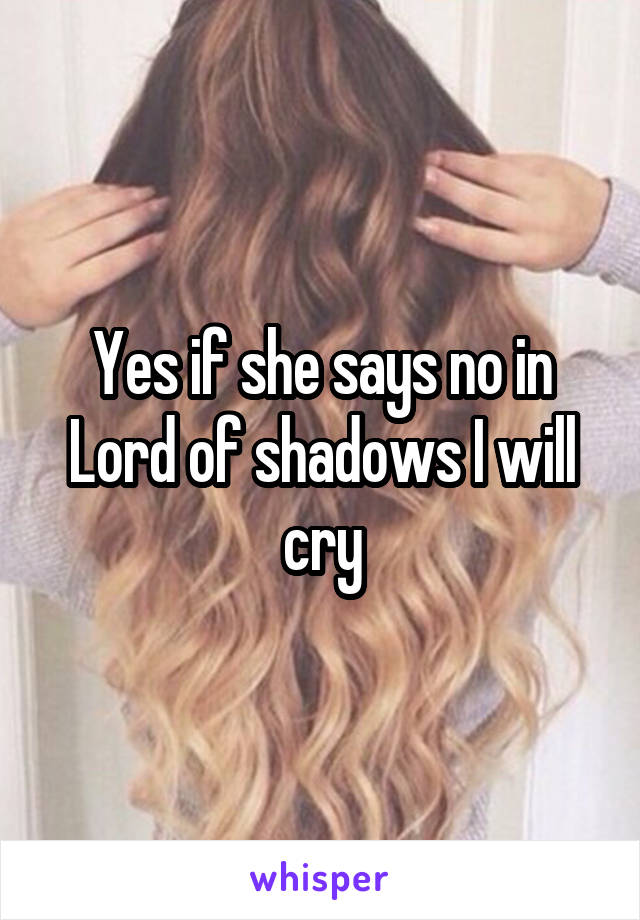 Yes if she says no in Lord of shadows I will cry