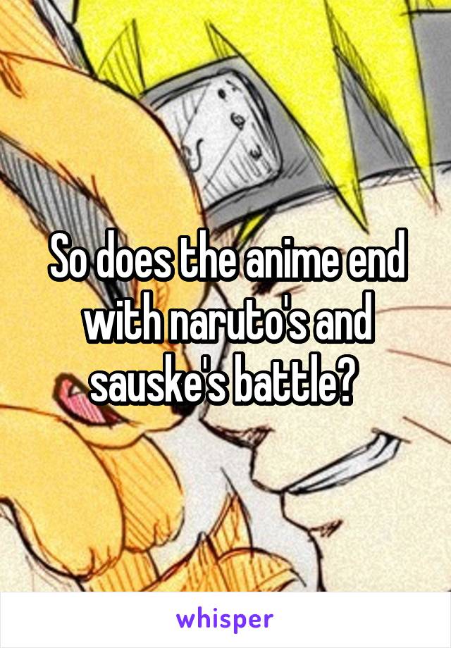 So does the anime end with naruto's and sauske's battle? 