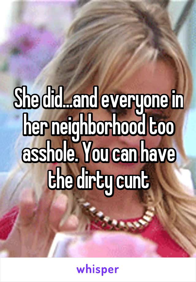 She did...and everyone in her neighborhood too asshole. You can have the dirty cunt