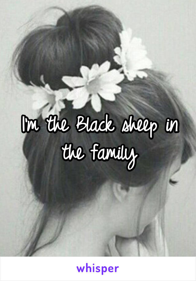 I'm the Black sheep in the family