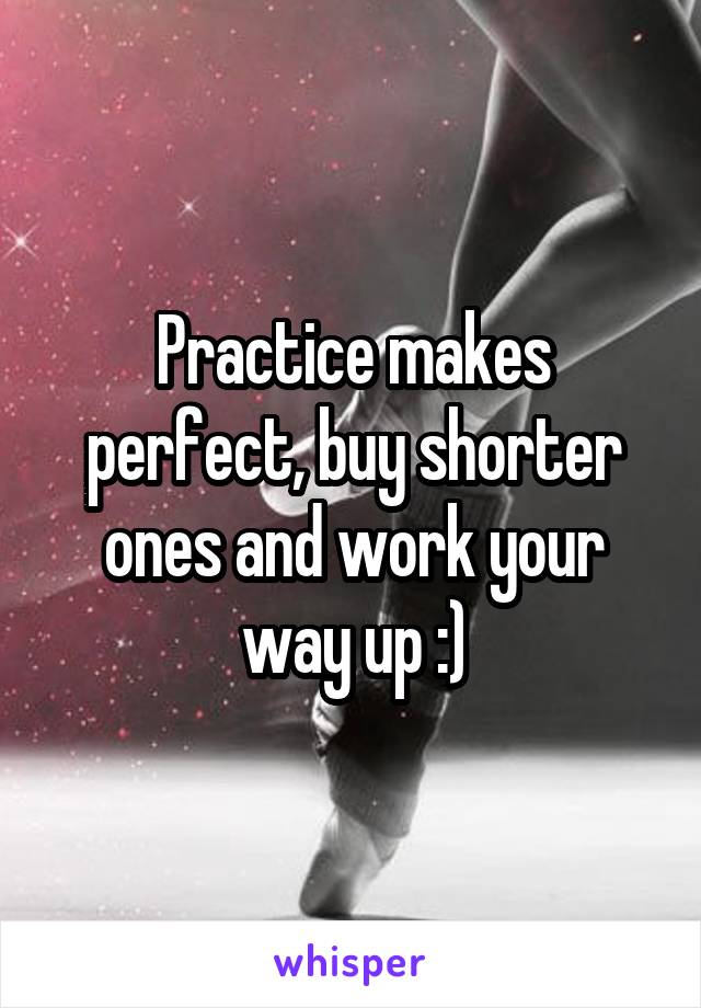 Practice makes perfect, buy shorter ones and work your way up :)