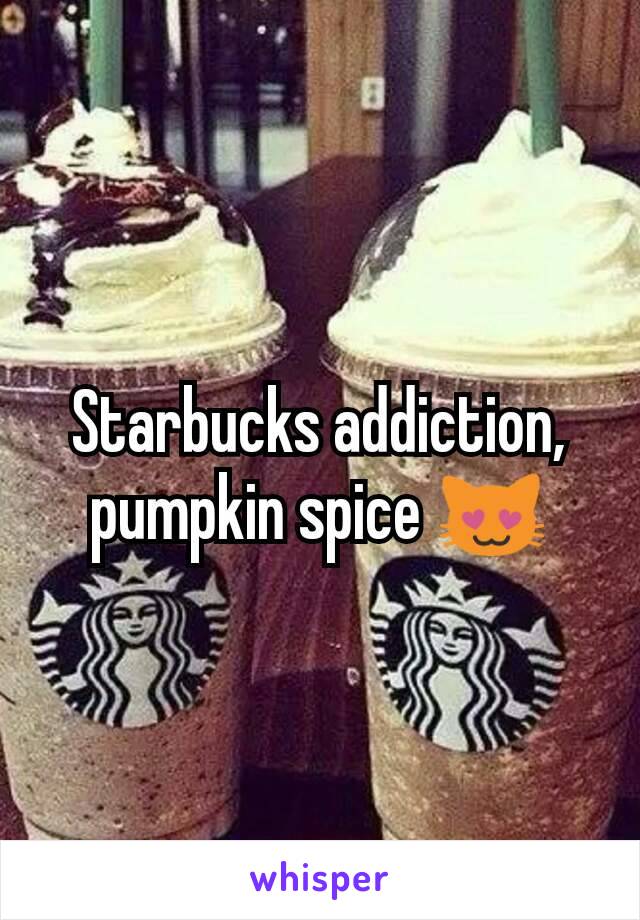 Starbucks addiction, pumpkin spice 😻