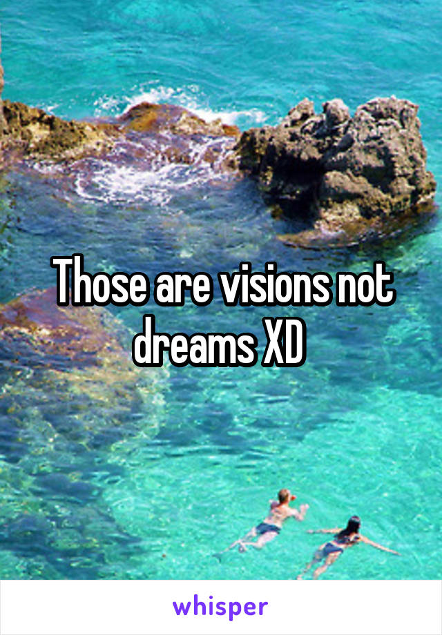 Those are visions not dreams XD 