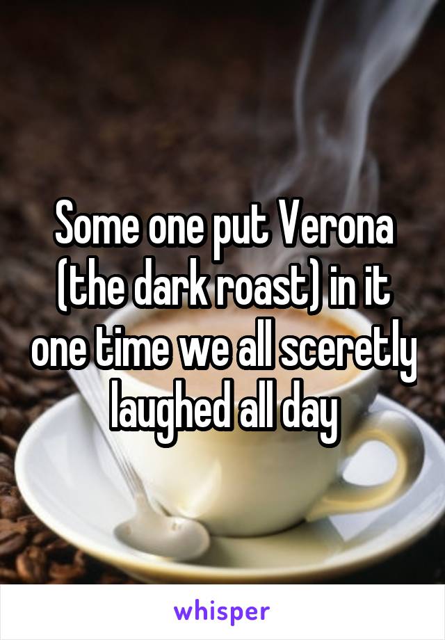 Some one put Verona (the dark roast) in it one time we all sceretly laughed all day