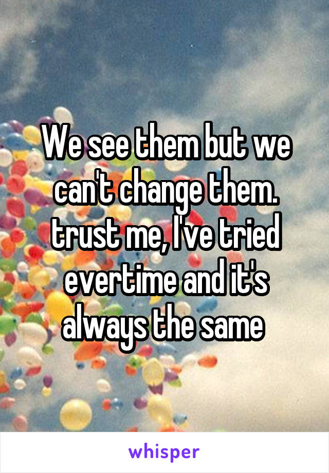 We see them but we can't change them. trust me, I've tried evertime and it's always the same 