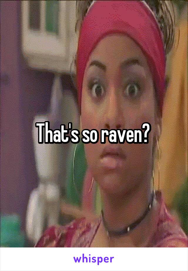 That's so raven? 