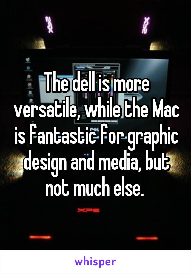 The dell is more versatile, while the Mac is fantastic for graphic design and media, but not much else. 