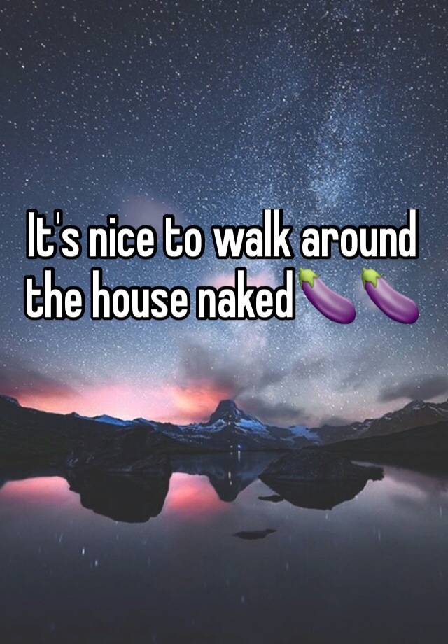 Its Nice To Walk Around The House Naked🍆🍆 
