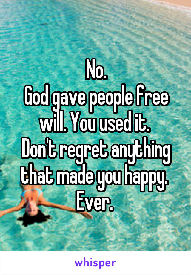 No.
God gave people free will. You used it. 
Don't regret anything that made you happy. 
Ever. 