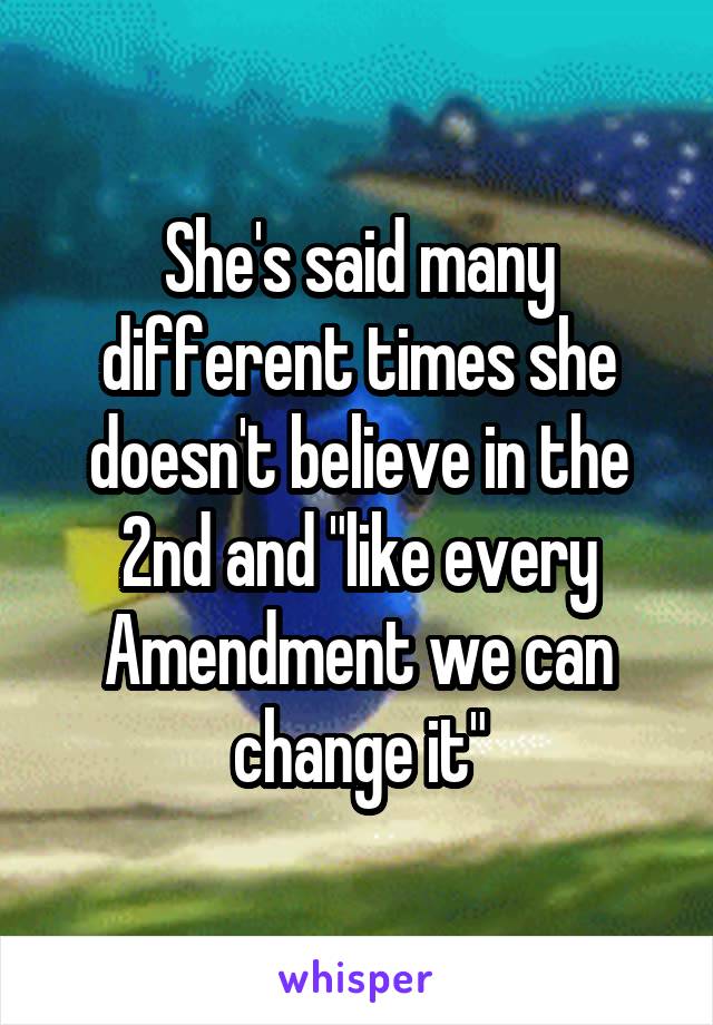 She's said many different times she doesn't believe in the 2nd and "like every Amendment we can change it"