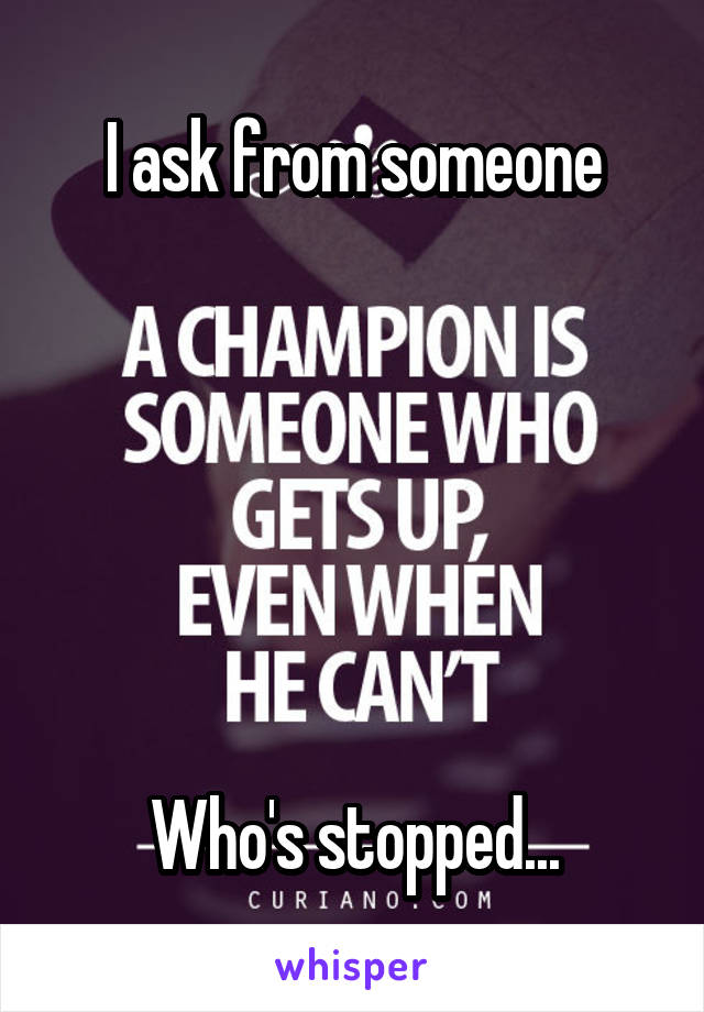I ask from someone






Who's stopped...