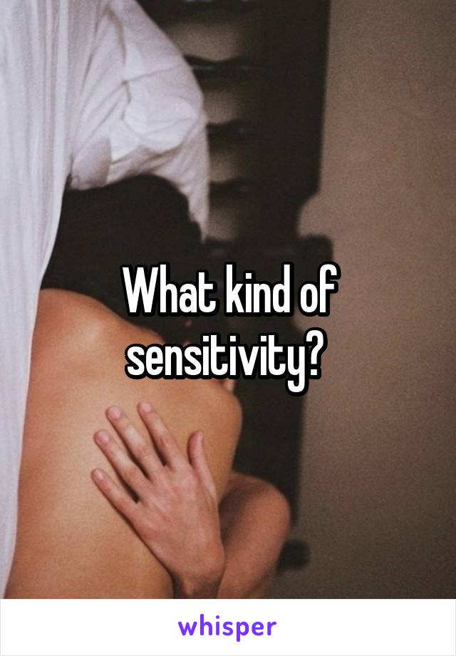 What kind of sensitivity? 