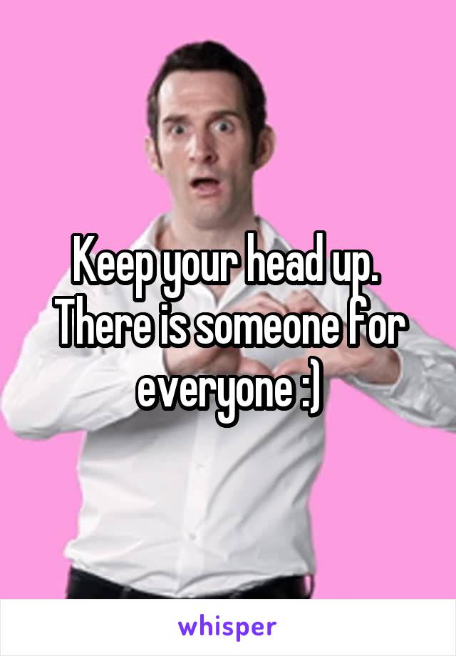 Keep your head up.  There is someone for everyone :)