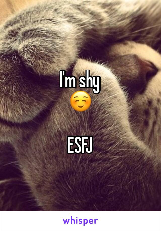 I'm shy 
☺️ 

ESFJ