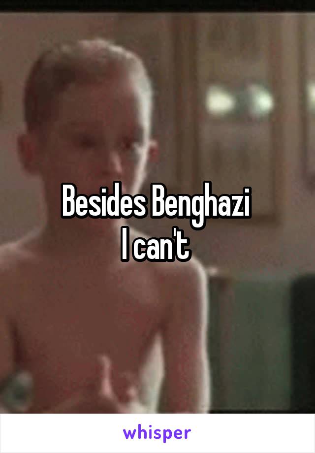 Besides Benghazi 
I can't 