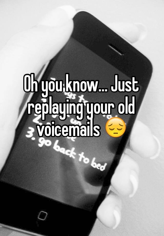 oh-you-know-just-replaying-your-old-voicemails