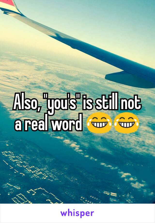 Also, "you's" is still not a real word 😂😂