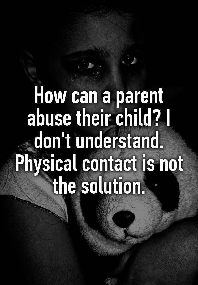 how-can-a-parent-abuse-their-child-i-don-t-understand-physical