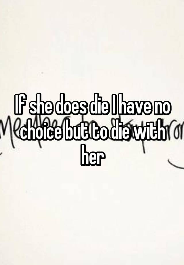 if-she-does-die-i-have-no-choice-but-to-die-with-her