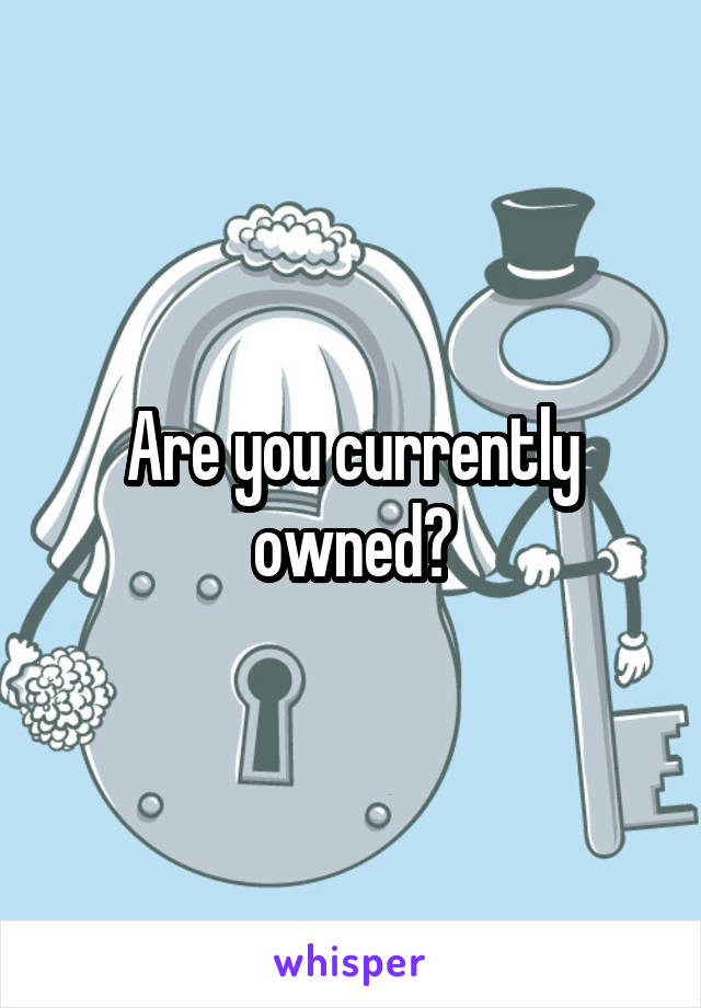 Are you currently owned?