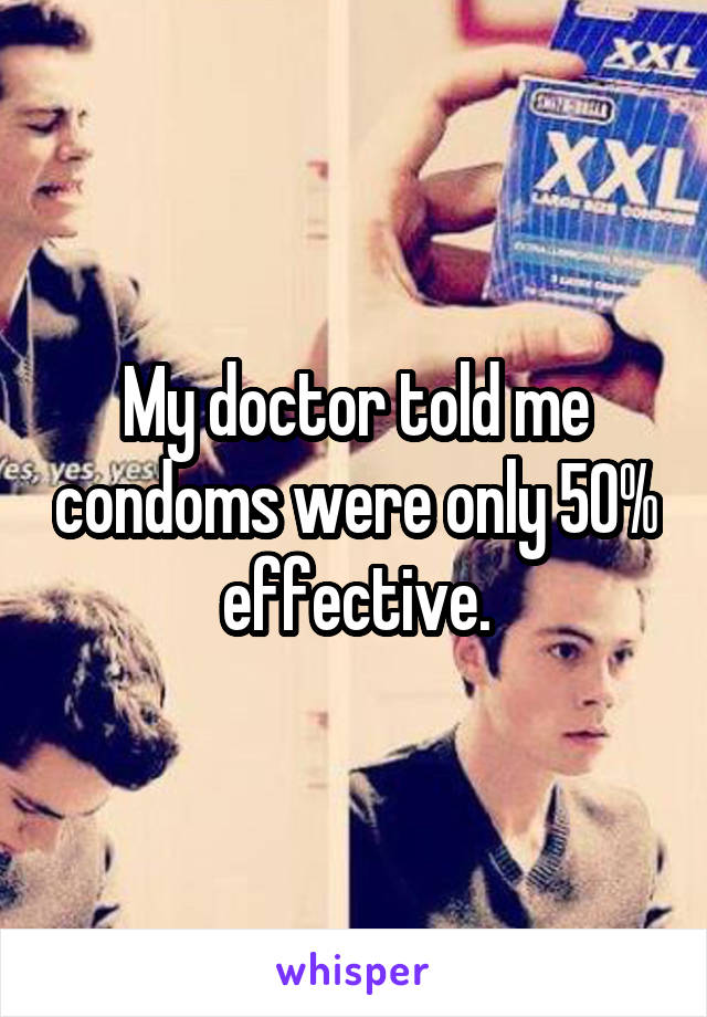 My doctor told me condoms were only 50% effective.