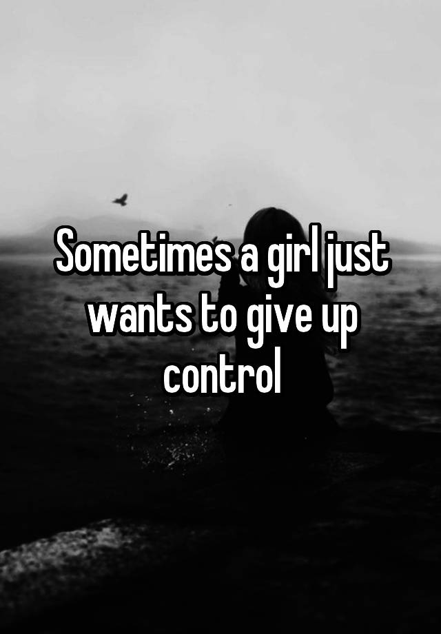 sometimes-a-girl-just-wants-to-give-up-control