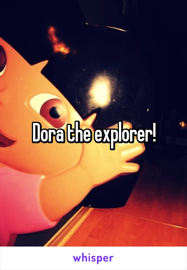Dora the explorer!