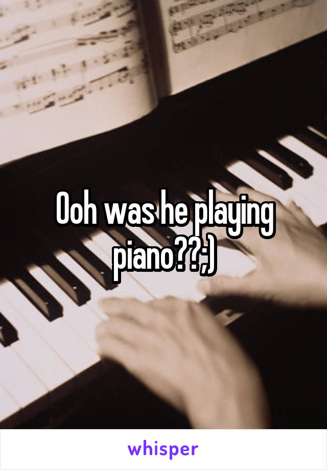 Ooh was he playing piano??;)