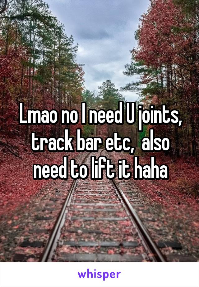 Lmao no I need U joints, track bar etc,  also need to lift it haha