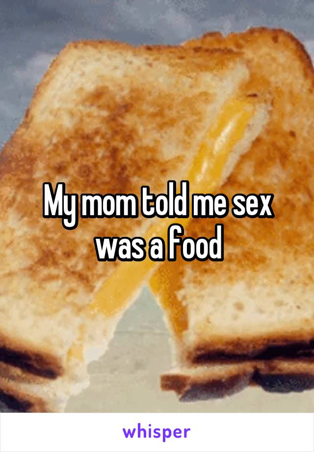 My mom told me sex was a food