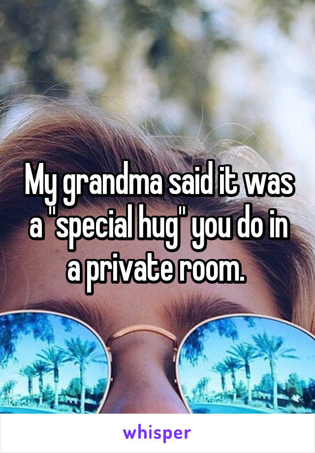 My grandma said it was a "special hug" you do in a private room. 