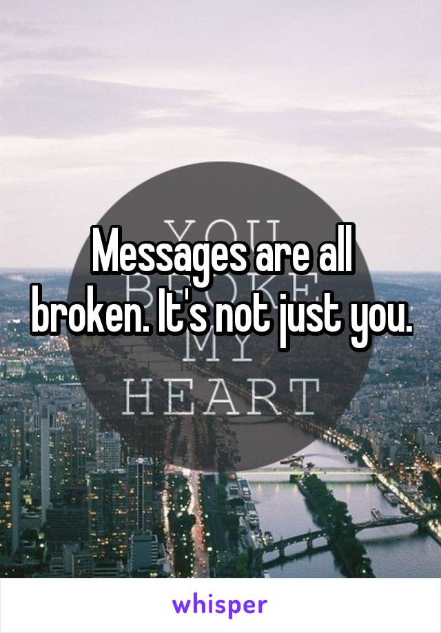Messages are all broken. It's not just you. 
