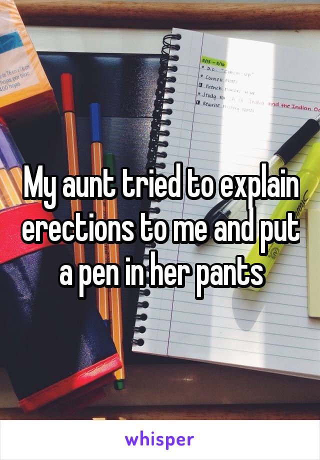 My aunt tried to explain erections to me and put a pen in her pants