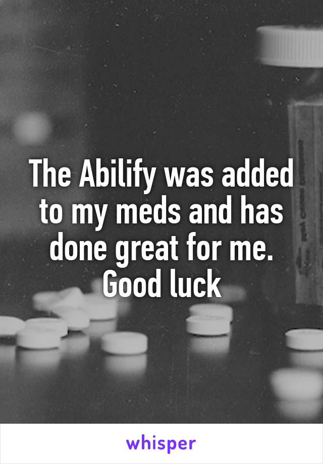 The Abilify was added to my meds and has done great for me. Good luck