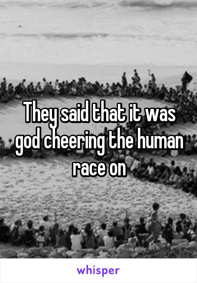 They said that it was god cheering the human race on