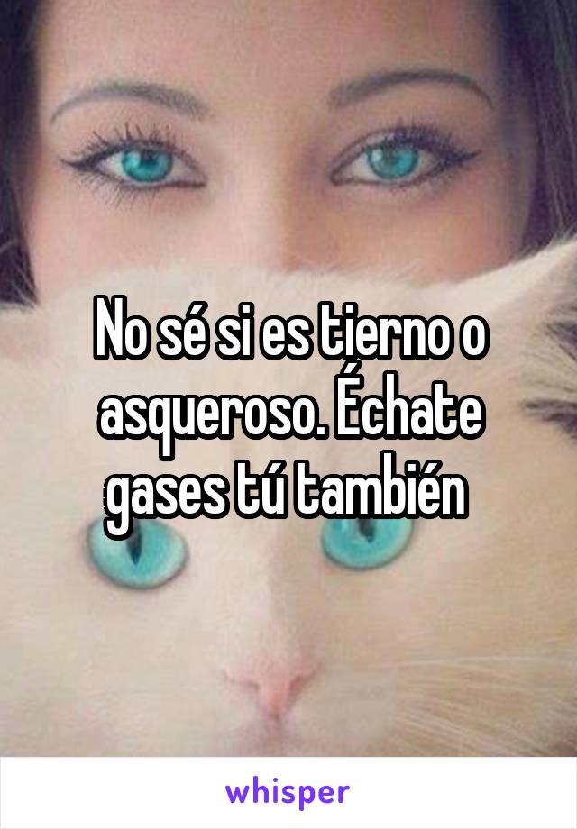 No sé si es tierno o asqueroso. Échate gases tú también 