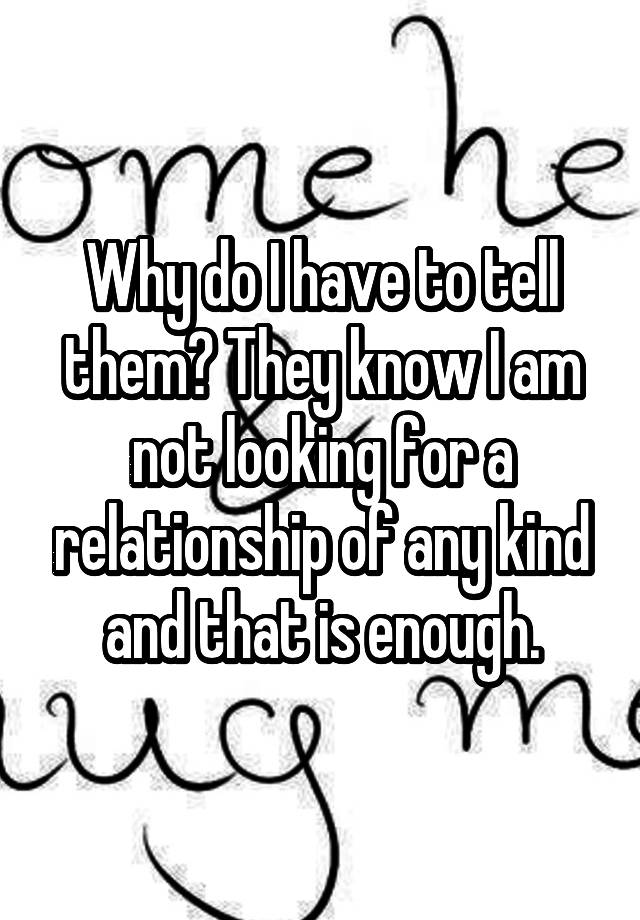 why-do-i-have-to-tell-them-they-know-i-am-not-looking-for-a