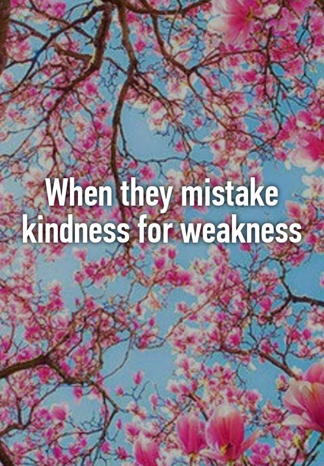 when-they-mistake-kindness-for-weakness