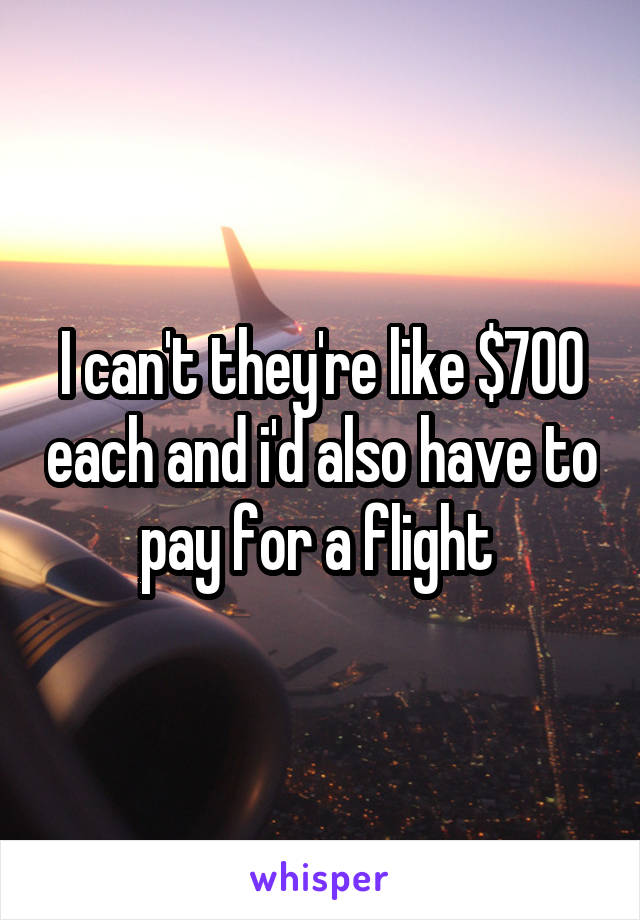 I can't they're like $700 each and i'd also have to pay for a flight 